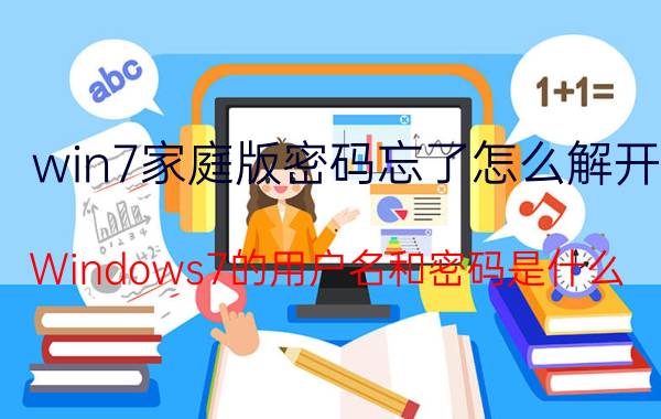 win7家庭版密码忘了怎么解开 Windows7的用户名和密码是什么？